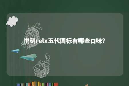 悦刻relx五代国标有哪些口味？ 